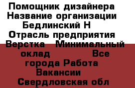 Помощник дизайнера › Название организации ­ Бедлинский Н.C. › Отрасль предприятия ­ Верстка › Минимальный оклад ­ 19 000 - Все города Работа » Вакансии   . Свердловская обл.,Алапаевск г.